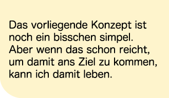 Das vorliegende Konzept ist noch ein bisschen simpel. Aber wenn das schon reicht, um damit ans Ziel zu kommen, kann i...